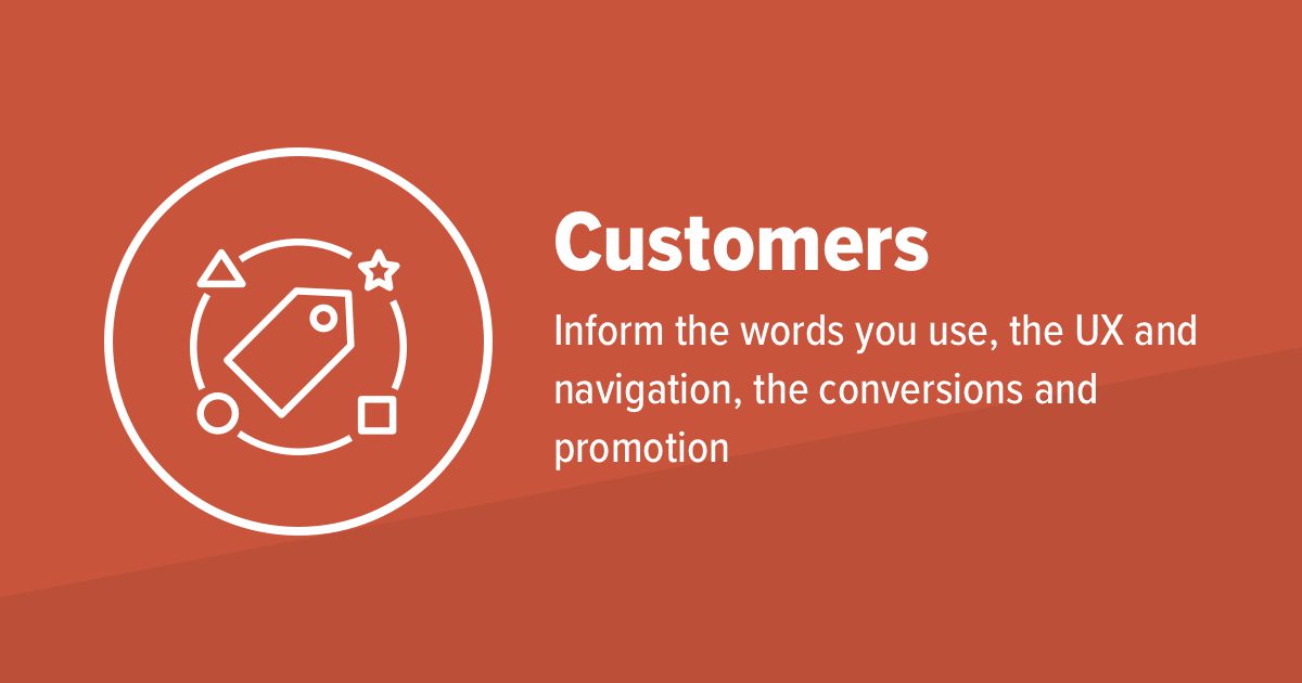 customers inform the words you use, the UX, navigation and conversations